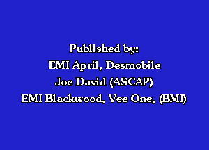 Published byz
EM! April, Desmobile

Joe David (ASCAP)
EMI Blackwood, Vee One, (BMI)