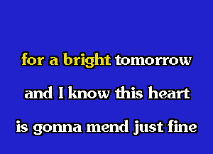 for a bright tomorrow
and I know this heart

is gonna mend just fine