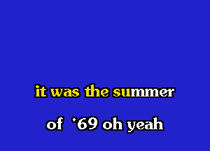 it was the summer

of '69 oh yeah