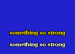 something so strong

something so strong