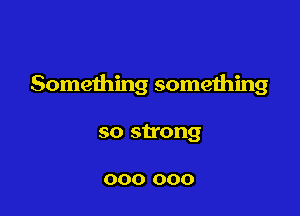 Something something

so strong

000 000