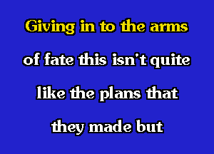 Giving in to the arms
of fate this isn't quite
like the plans that

they made but