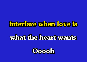 interfere when love is

what the heart wants

Ooooh