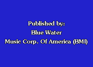 Published bw
Blue Water

Music Corp. Of America (BM!)