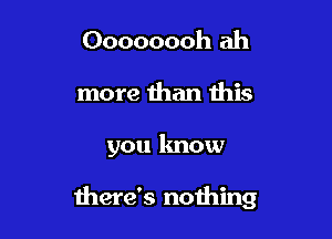 Oooooooh ah
more than this

you know

there's nothing