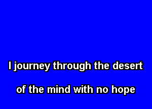 ljourney through the desert

of the mind with no hope