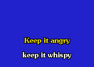 Keep it angry

keep it whispy