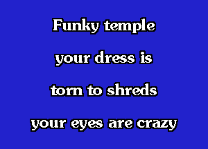 Funky temple

your drags is
torn to shreds

your eyes are crazy