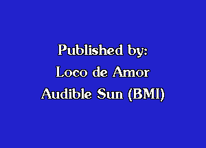 Published by
Loco de Amor

Audible Sun (BMI)