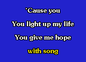 'Cause you

You light up my life

You give me hope

with song