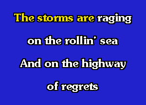 The storms are raging

on the rollin' sea

And on the highway

of regrets