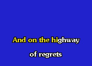 And on the highway

of regrets