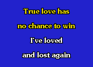 True love has

no chance to win

I've loved

and lost again
