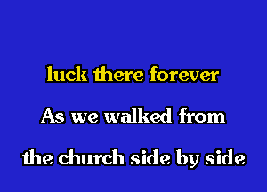 luck there forever
As we walked from
the church side by side