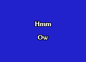 Hmm

Ow