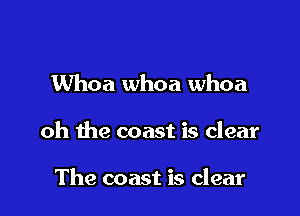 Whoa whoa whoa

oh the coast is clear

The coast is clear