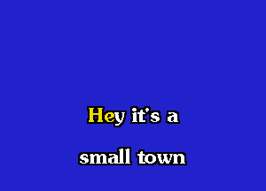 Hey it's a

small town