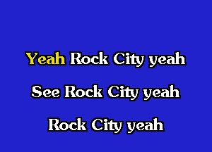 Yeah Rock City yeah

See Rock City yeah
Rock City yeah