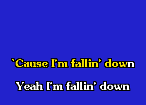 Cause I'm fallin' down

Yeah I'm fallin' down