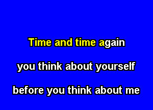Time and time again

you think about yourself

before you think about me