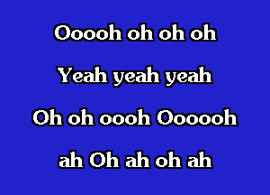 Ooooh oh oh oh

Yeah yeah yeah

Oh oh oooh Oooooh
ah 0h ah oh ah