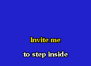 Invite me

to step inside