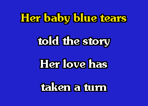 Her baby blue tears

told the story
Her love has

taken a tum