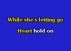 While she's letting go

Heart hold on