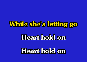 While she's letting go

Heart hold on

Heart hold on