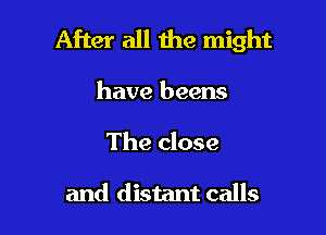 After all the might

have beens
The close

and distant calls