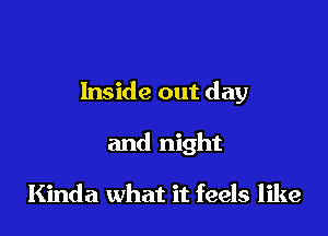 Inside out day

and night

Kinda what it feels like