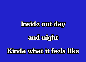 Inside out day

and night

Kinda what it feels like