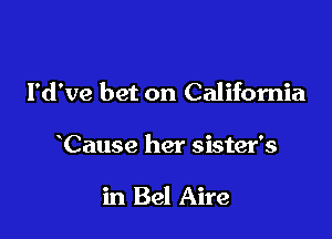 I'd've bet on California

Cause her sister's

in Bel Aire