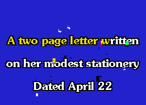 h

A two page letter written
on her Modest statiorL-ery

Dated April 22