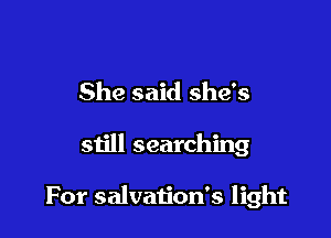 She said she's

still searching

For salvaiion's light
