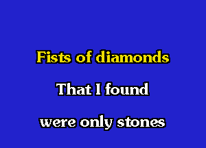 F ists of diamonds

That I found

were only stonas