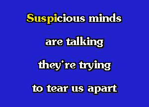 Suspicious minds

are talking

they're trying

to tear us apart