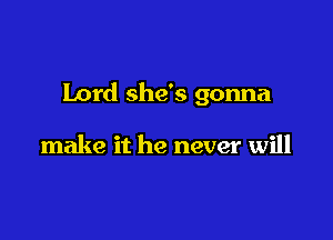 Lord she's gonna

make it he never will
