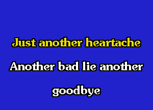 Just another heartache

Another bad lie another

goodbye