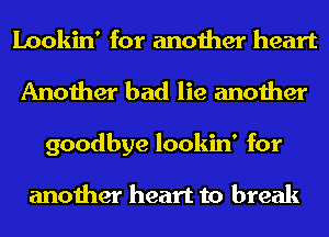 Lookin' for another heart
Another bad lie another
goodbye lookin' for

another heart to break