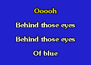 Ooooh

Behind those eyes

Behind those eya

Of blue