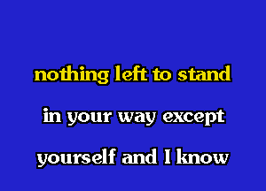 nothing left to stand
in your way except

yourself and I know