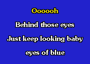 Oooooh

Behind those eyes

Just keep looking baby

eyes of blue