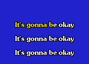 It's gonna be okay

It's gonna be okay

It's gonna be okay