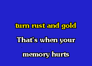 tum rust and gold

That's when your

memory hurts