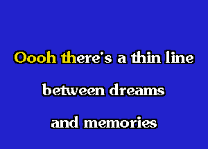 Oooh there's a thin line

between dreams

and memories