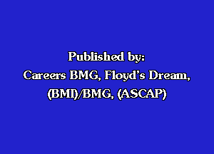 Published bgn
Careers BMG. Floyd's Dream,

(BMIVBMG, (ASCAP)