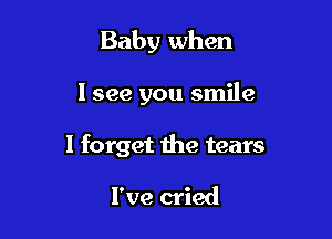 Baby when

I see you smile

I forget the tears

I've cried