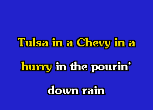 Tulsa in a Chevy in a

hurry in the pourin'

down rain