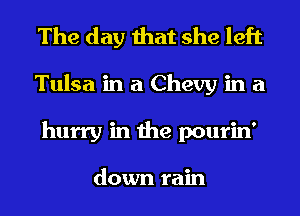 The day that she left
Tulsa in a Chevy in a
hurry in the pourin'

down rain